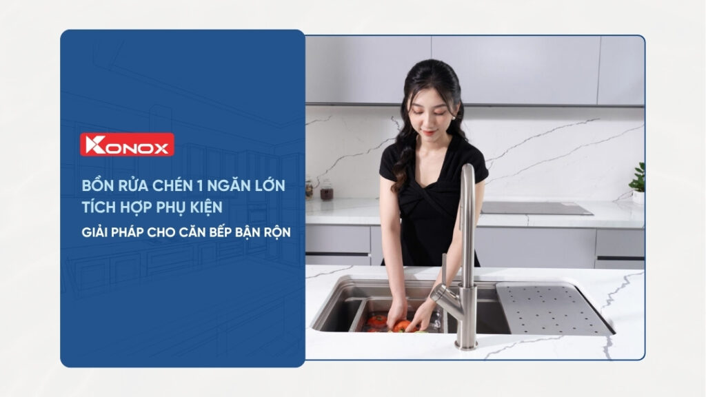 Bồn rửa chén 1 ngăn lớn tích hợp phụ kiện – Giải pháp cho căn bếp bận rộn