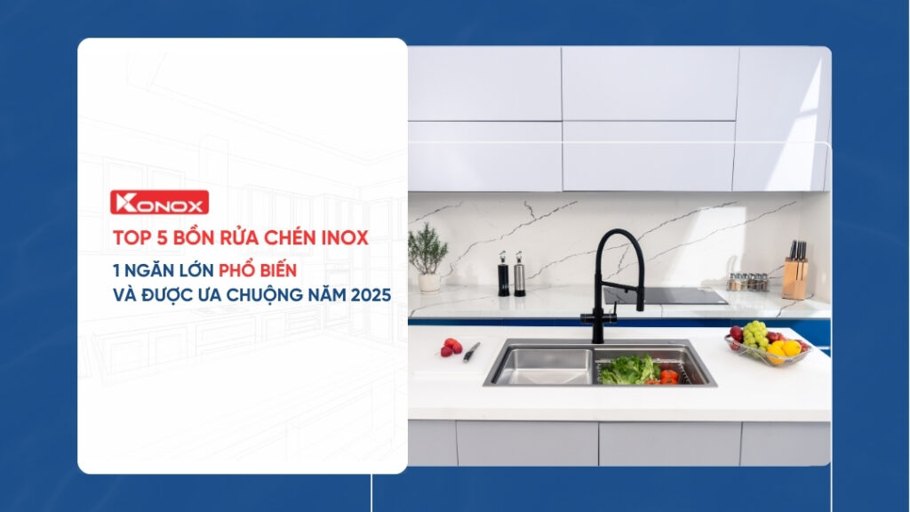 Top 5 bồn rửa chén inox 1 ngăn lớn phổ biến và được ưa chuộng năm 2025