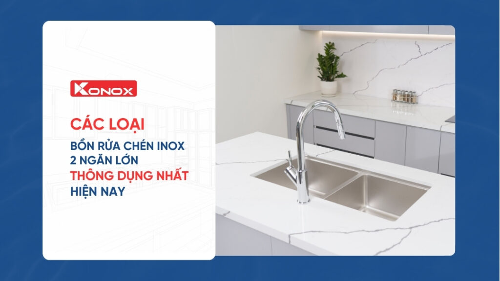 Các loại bồn rửa chén inox 2 ngăn lớn thông dụng nhất hiện nay