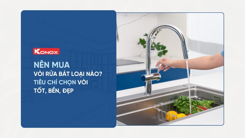 Nên mua vòi rửa bát loại nào? Tiêu chí chọn vòi tốt, bền, đẹp