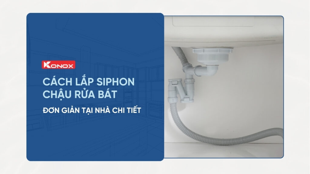 Cách lắp xi phông chậu rửa bát đơn giản tại nhà (chi tiết A – Z)